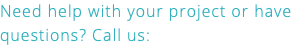 Need help with your project or have questions? Call us: