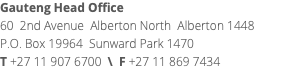 Gauteng Head Office 60 2nd Avenue Alberton North Alberton 1448 P.O. Box 19964 Sunward Park 1470 T +27 11 907 6700 \ F +27 11 869 7434 