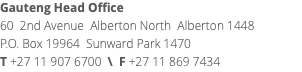 Gauteng Head Office 60 2nd Avenue Alberton North Alberton 1448 P.O. Box 19964 Sunward Park 1470 T +27 11 907 6700 \ F +27 11 869 7434 